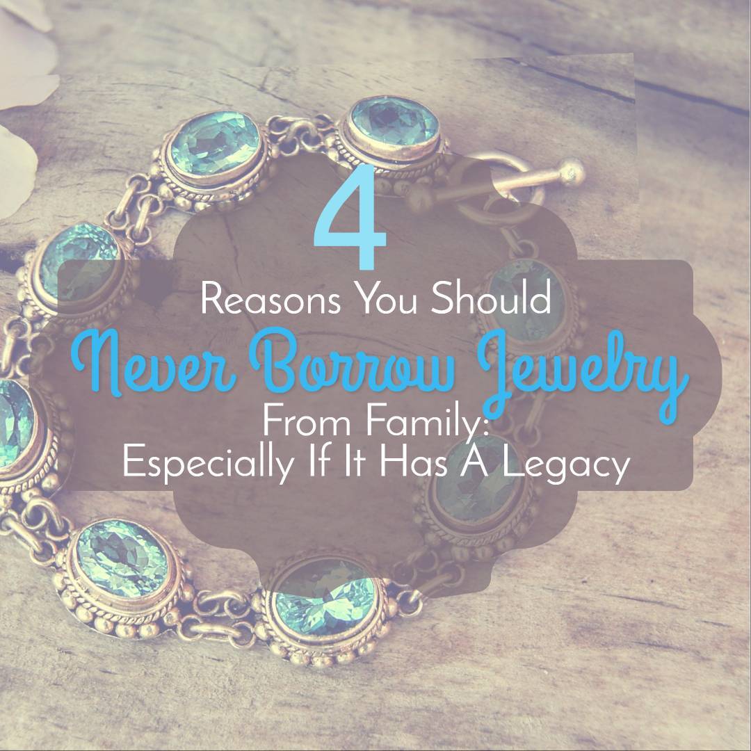 4 Reasons You Should Never Borrow Jewelry From Family: Especially If It Has A Legacy