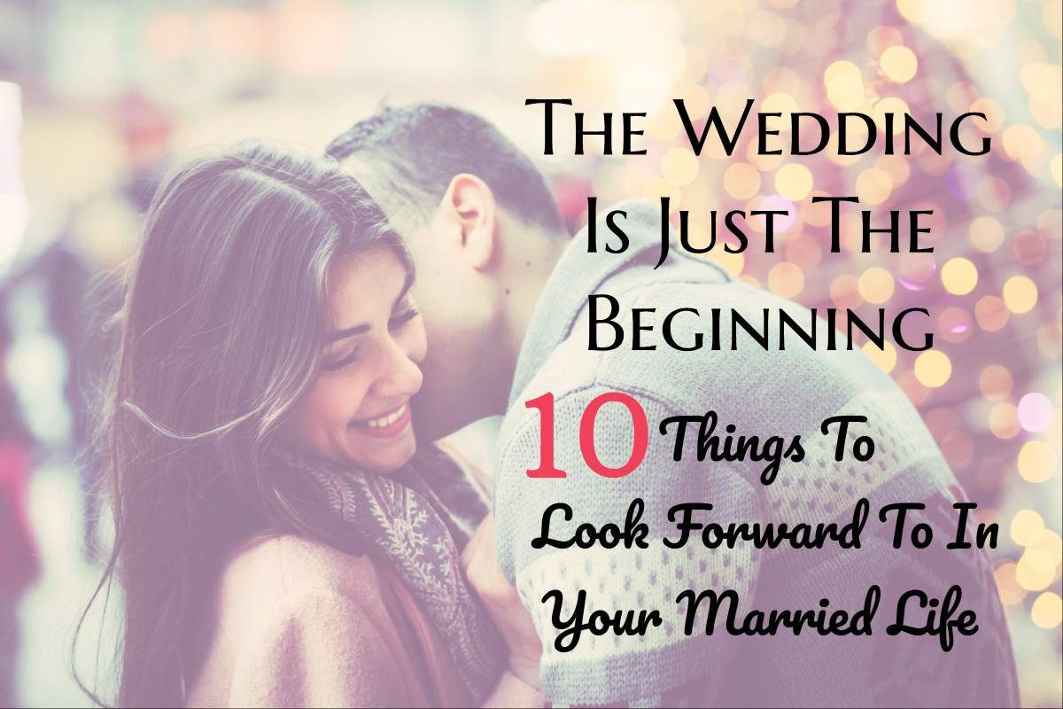 The Wedding Is Just The Beginning: 10 Things To Look Forward To In Your Married Life